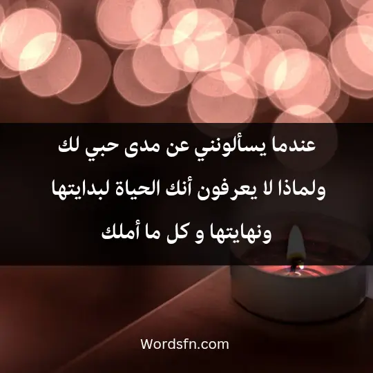 عندما يسألونني عن مدى حبي لك و لماذا لا يعرفون أنك الحياة لي بدايتها و نهايتها و كل ما أملك