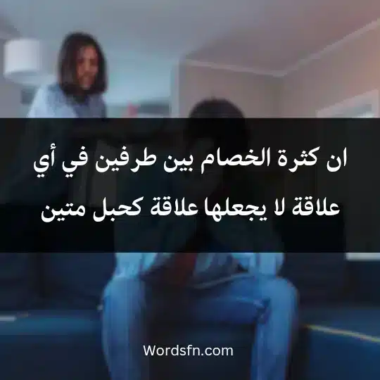 ان كثرة الخصام بين طرفين في أي علاقة لا يجعلها علاقة كحبل متين