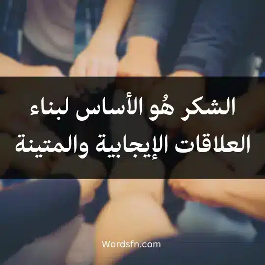 الشكر هُو الأساس لبناء العلاقات الإيجابية والمتينة