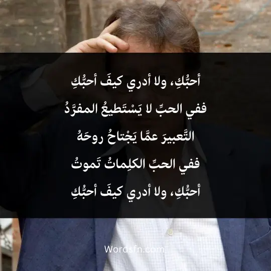 أحبُّكِ، ولا أدري كيفَ أحبُّكِ ففي الحبِّ لا يَسْتَطيعُ المفرَّدُ التَّعبيرَ عمَّا يَجْتاحُ روحَهُ