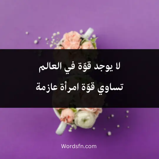 Words-about-International-Womens-Day 3 - فن العبارات لا يوجد قوّة في العالم تساوي قوّة امرأة عازمة
