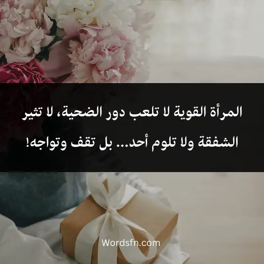 Words-about-International-Womens-Day 4 - فن العبارات المرأة القوية لا تلعب دور الضحية، لا تثير الشفقة ولا تلوم أحد... بل تقف وتواجه!