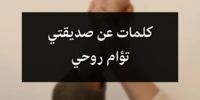 كلمات عن صديقتي تؤام روحي