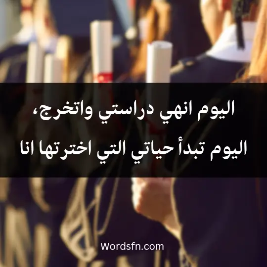 اليوم انهي دراستي واتخرج، اليوم تبدأ حياتي التي اخترتها انا