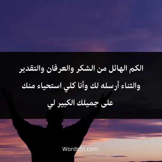 الكم الهائل من الشكر والعرفان والتقدير والثناء أرسله لك وأنا كلي استحياء منك على جميلك الكبير لي.