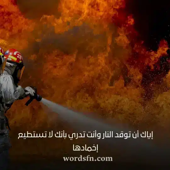 إياك أن توقد النار وأنت تدري بأنك لا تستطيع إخمادهاwebp - فن العبارات إياك أن توقد النار وأنت تدري بأنك لا تستطيع إخمادها حالات واتس معبرة وهادئة