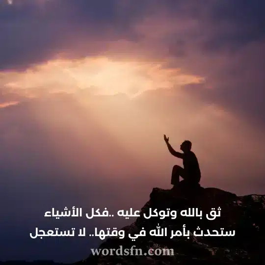 ثق بالله وتوكل عليه فكل الأشياء ستحدث بأمر الله في وقتها لا تستعجل - فن العبارات ثق بالله وتوكل عليه فكل الأشياء ستحدث بأمر الله في وقتها لا تستعجل حالات واتس مميزة ونادرة مكتوبة