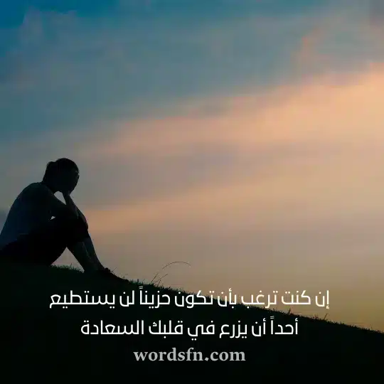 إن كنت ترغب بأن تكون حزيناً لن يستطيع أحداً أن يزرع في قلبك السعادة حالات واتس روعه ومعبرة