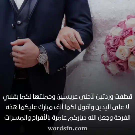 قطفت وردتين لأحلى عريسين وحملتها لكما بقلبي لا على اليدين وأقول لكما ألف مبارك عليكما هذه الفرحة وجعل الله دياركم عامرة بالأفراح والمسرات حالات للعروس