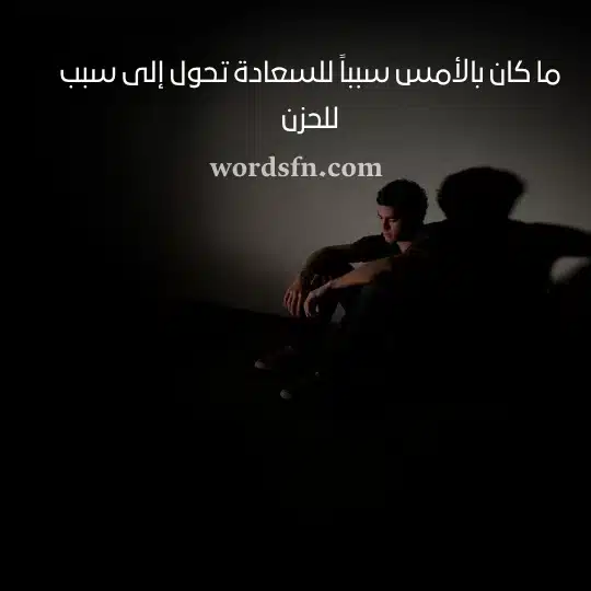 ما كان بالأمس سبباً للسعادة تحول إلى سبب للحزن حالات واتس حزينة عن الحياة