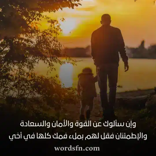 وإن سألوك عن القوة والأمان والسعادة والإطمئنان فقل لهم بملء فمك كلها في أخي - فن العبارات وإن سألوك عن القوة والأمان والسعادة والإطمئنان فقل لهم بملء فمك كلها في أخي حالات واتساب عن الاخ