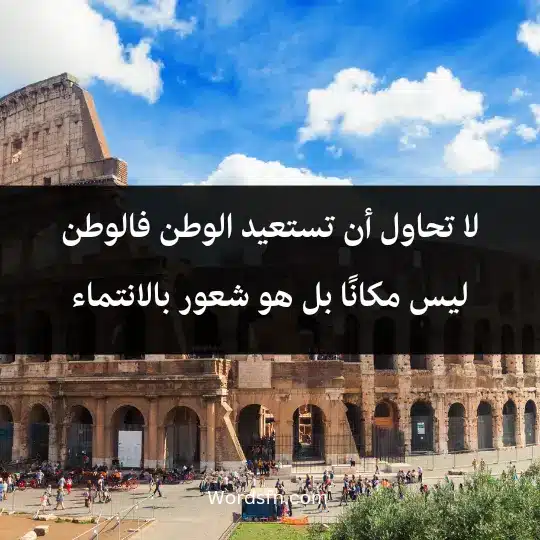 لا تحاول أن تستعيد الوطن، فالوطن ليس مكانًا بل هو شعور بالانتماء