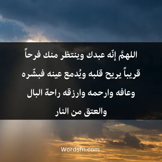 اللهمَّ إنّه عبدك وينتظر منك فرحاً قريباً يريح قلبه ويُدمع عينه فبشّره، وعافه، وارحمه، وارزقه راحة البال والعتق من النار