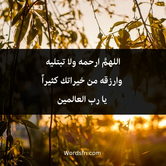 اللهمَّ ارحمه ولا تبتليه، وارزقه من خيراتك كثيراً يا رب العالمين