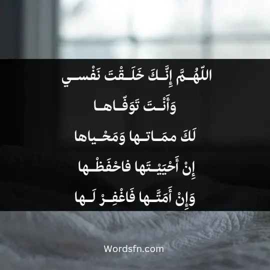 اللّهُـمَّ إِنَّـكَ خَلَـقْتَ نَفْسـي وَأَنْـتَ تَوَفّـاهـا لَكَ ممَـاتـها وَمَحْـياها ، إِنْ أَحْيَيْـتَها فاحْفَظْـها ، وَإِنْ أَمَتَّـها فَاغْفِـرْ لَـها