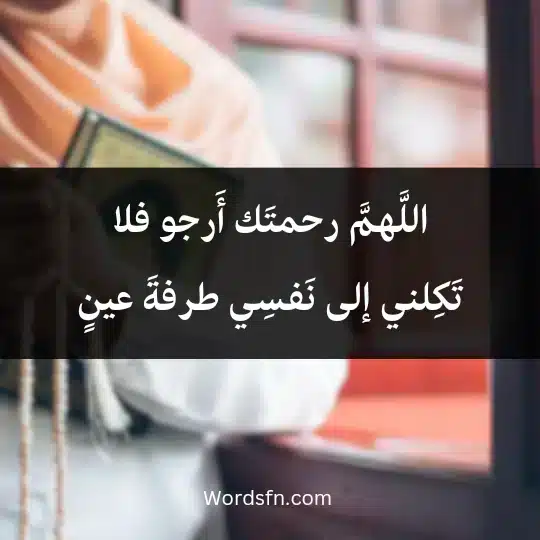 اللَّهمَّ رحمتَك أَرجو فلا تَكِلني إلى نَفسِي طرفةَ عينٍ