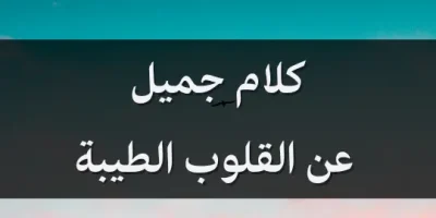 كلام جميل عن القلوب الطيبة