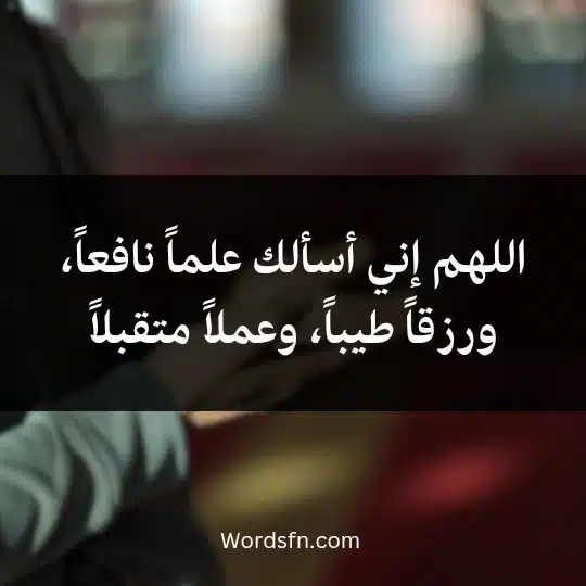 اللهم إني أسألك علماً نافعاً، ورزقاً طيباً، وعملاً متقبلاً