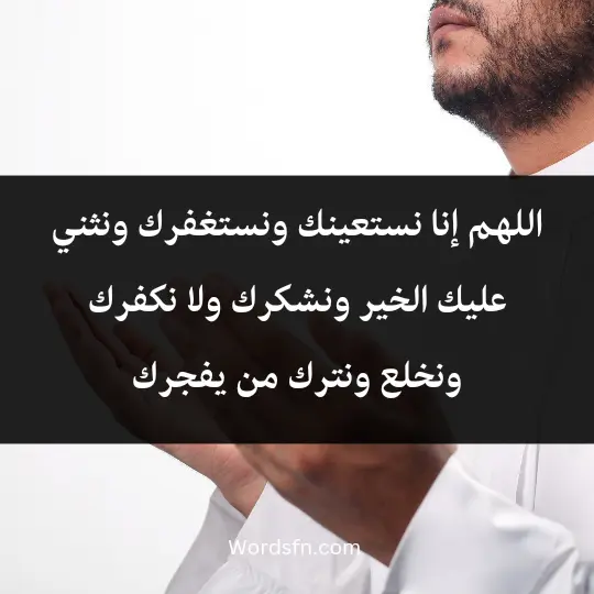 اللهم إنا نستعينك ونستغفرك ونثني عليك الخير ونشكرك ولا نكفرك ونخلع ونترك من يفجرك