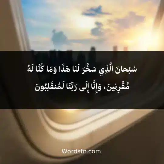 سُبْحانَ الَّذِي سَخَّرَ لَنَا هَذَا وَمَا كُنَّا لَهُ مُقْرِنِينَ، وَإِنَّا إِلَى رَبِّنَا لَمُنقَلِبُونَ
