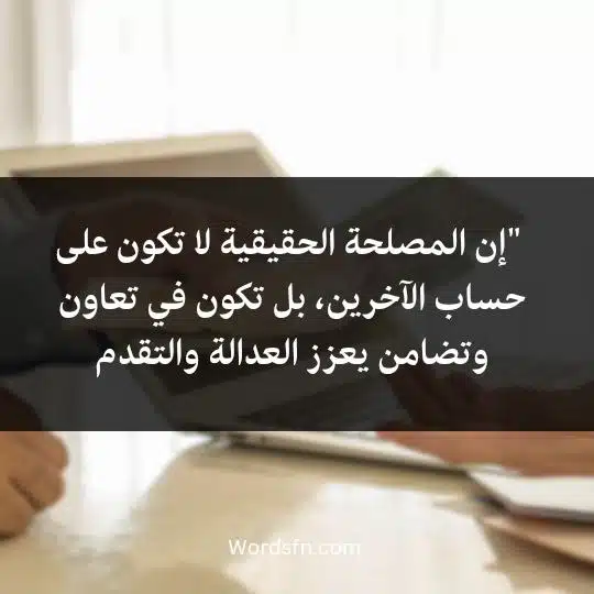 "إن المصلحة الحقيقية لا تكون على حساب الآخرين، بل تكون في تعاون وتضامن يعزز العدالة والتقدم.""إن المصلحة الحقيقية لا تكون على حساب الآخرين، بل تكون في تعاون وتضامن يعزز العدالة والتقدم." 