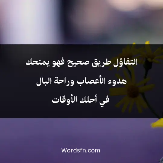 التفاؤل طريق صحيح؛ فهو يمنحك هدوء الأعصاب وراحة البال في أحلك الأوقات