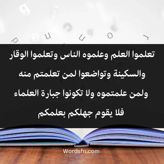Illuminating words about science3 - فن العبارات تعلموا العلم وعلموه الناس وتعلموا الوقار والسكينة وتواضعوا لمن تعلمتم منه ولمن علمتموه ولا تكونوا جبارة العلماء فلا يقوم جهلكم بعلمكم