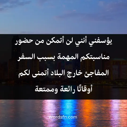 Letters I apologize for attending an occasion 2 - فن العبارات يؤسفني أنني لن أتمكن من حضور مناسبتكم المهمة بسبب السفر المفاجئ خارج البلاد. أتمنى لكم أوقاتًا رائعة وممتعة