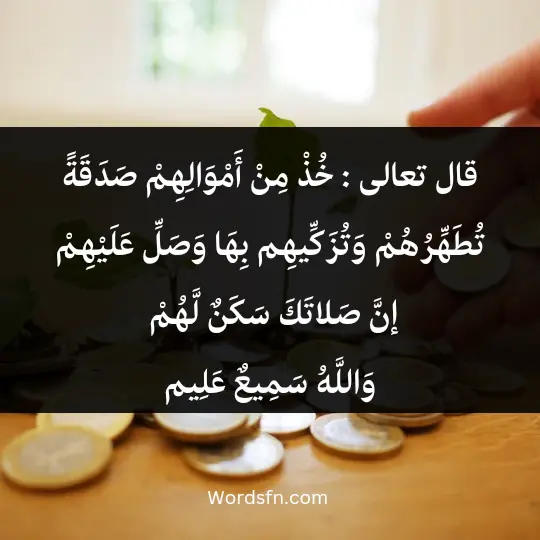 قال تعالى : {خُذْ مِنْ أَمْوَالِهِمْ صَدَقَةً تُطَهِّرُهُمْ وَتُزَكِّيهِم بِهَا وَصَلِّ عَلَيْهِمْ إنَّ صَلاتَكَ سَكَنٌ لَّهُمْ وَاللَّهُ سَمِيعٌ عَلِيم}}