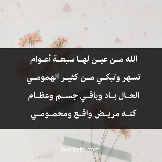 الله مـن عيـن لهـا سبعـة أعـوام تسهر وتبكـي مـن كثيـر الهمومـي. الحـال بـاد وباقـي جسـم وعظـام كنـه مريـض واقـع ومحمـومـي