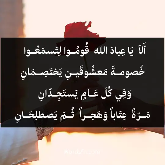 أَلاَ ، يَا عِبادَ الله ، قُومُـوا لِتَسمَعُـوا * خُصومـةَ مَعشُوقَيـنِ يَختَصِـمَانِ وَفِي كُلّ عَـامٍ يَستَجِـدّانِ ، مَـرّةً * عِتَاباً وَهَجـراً ، ثُـمّ يَصطلِحَـانِ