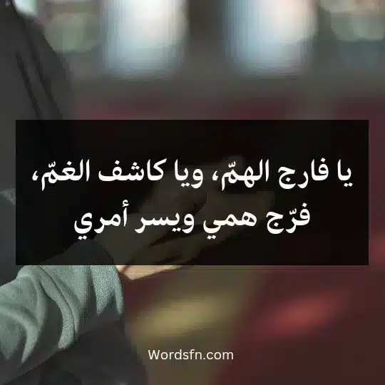 يا فارج الهمّ، ويا كاشف الغمّ، فرّج همي ويسر أمري