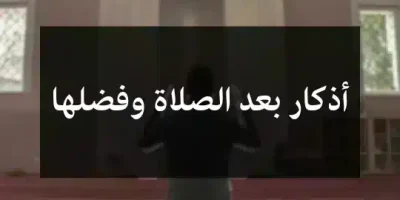أذكار بعد الصلاة وفضلها
