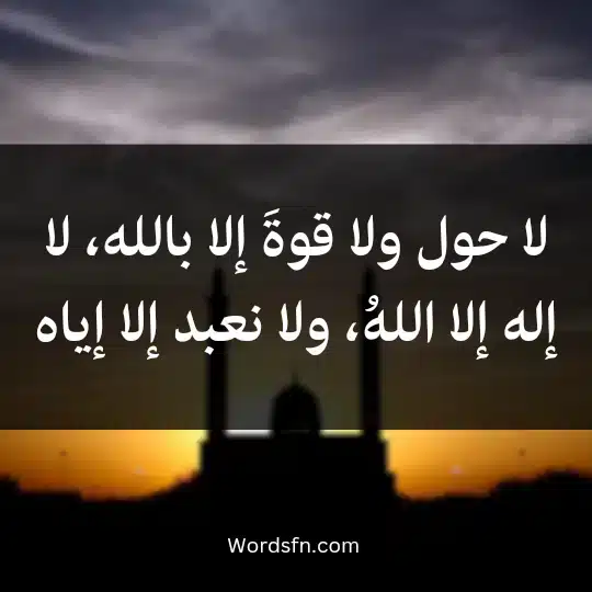 لا حول ولا قوةَ إلا بالله، لا إله إلا اللهُ، ولا نعبد إلا إياه