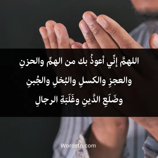 اللهمَّ إنِّي أعوذُ بك من الهمِّ والحزنِ، والعجزِ والكسلِ، والبُخلِ والجُبنِ، وضَلَعِ الدَّينِ، وغَلَبَةِ الرجالِ