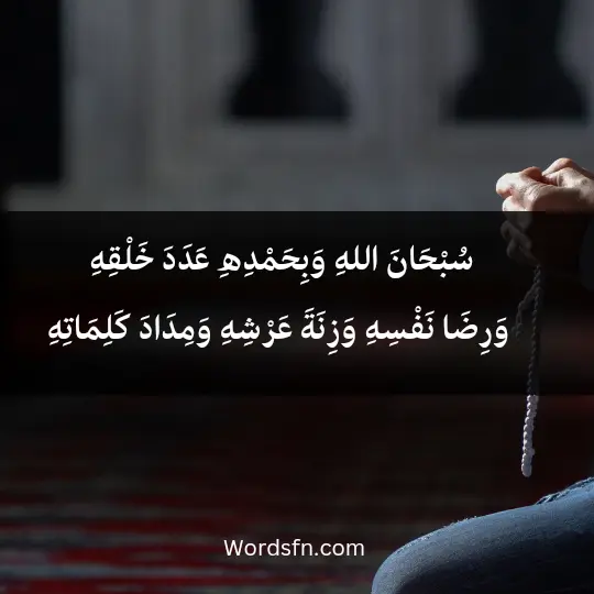 سُبْحَانَ اللهِ وَبِحَمْدِهِ، عَدَدَ خَلْقِهِ وَرِضَا نَفْسِهِ وَزِنَةَ عَرْشِهِ وَمِدَادَ كَلِمَاتِهِ