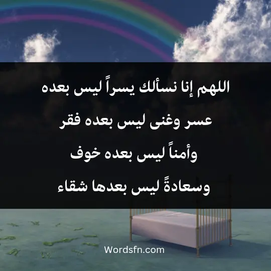 اللهم إنا نسألك يسراً ليس بعده عسر، وغنى ليس بعده فقر، وأمناً ليس بعده خوف، وسعادةً ليس بعدها شقاء