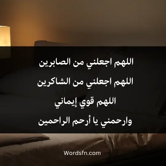 اللهم اجعلني من الصابرين، اللهم اجعلني من الشاكرين، اللهم قوي إيماني وارحمني يا أرحم الراحمين