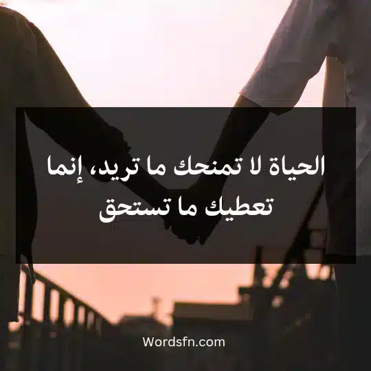 الحياة لا تمنحك ما تريد، إنما تعطيك ما تستح