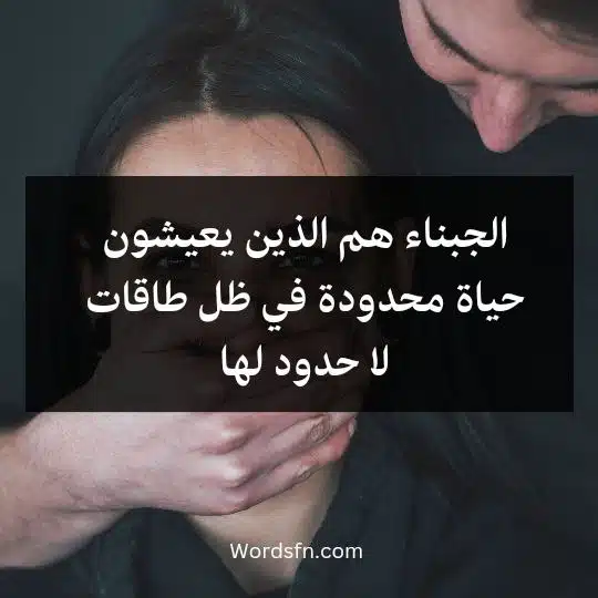 الجبناء هم الذين يعيشون حياة محدودة في ظل طاقات لا حدود لها