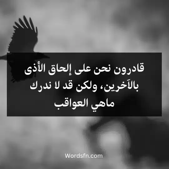 قادرون نحن على إلحاق الأذى بالاَخرين، ولكن قد لا ندرك ماهي العواقب