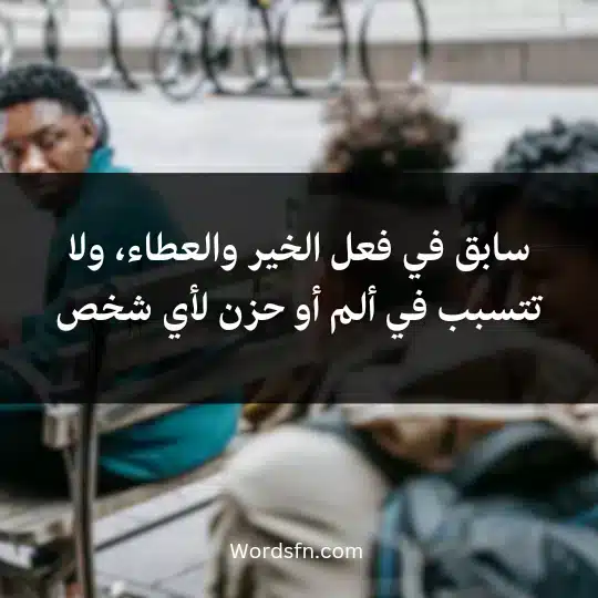 سابق في فعل الخير والعطاء، ولا تتسبب في ألم أو حزن لأي شخص