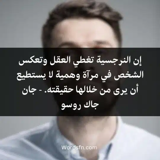 إن النرجسية تغطي العقل وتعكس الشخص في مرآة وهمية لا يستطيع أن يرى من خلالها حقيقته. - جان جاك روسو 