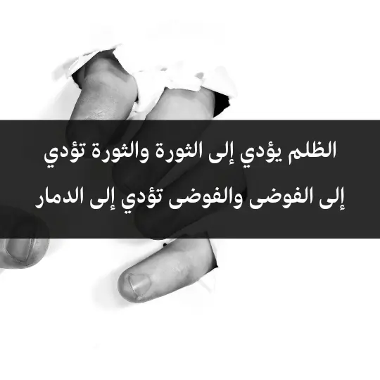 الظلم يؤدي إلى الثورة، والثورة تؤدي إلى الفوضى، والفوضى تؤدي إلى الدمار