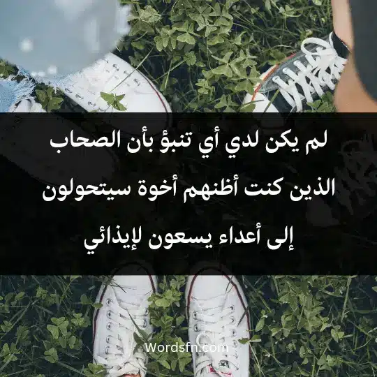 لم يكن لدي أي تنبؤ بأن الصحاب الذين كنت أظنهم أخوة سيتحولون إلى أعداء يسعون لإيذائي