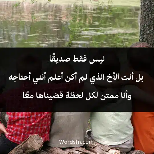 ليس فقط صديقًا، بل أنت الأخ الذي لم أكن أعلم أنني أحتاجه، وأنا ممتن لكل لحظة قضيناها معًا