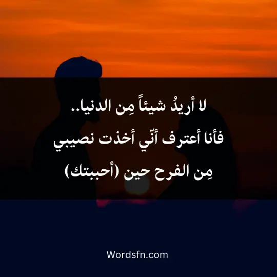 لا أريدُ شيئاً مِن الدنيا.. فأنا أعترف أنّي أخذت نصيبي مِن الفرح حين (أحببتك)