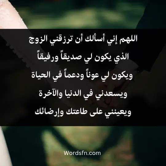 اللهم إني أسألك أن ترزقني الزوج الذي يكون لي صديقاً ورفيقاً. ويكون لي عوناً ودعماً في الحياة، ويسعدني في الدنيا والآخرة، ويعينني على طاعتك وإرضائك، ويجعل بيننا مودةً ورحمةً.