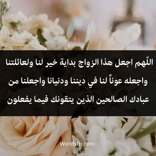 اللّهم اجعل هذا الزواج بداية خير لنا ولعائلتنا ولمن نحب، واجعله عوناً لنا في ديننا ودنيانا، واجعلنا من عبادك الصالحين الذين يتقونك فيما يفعلون