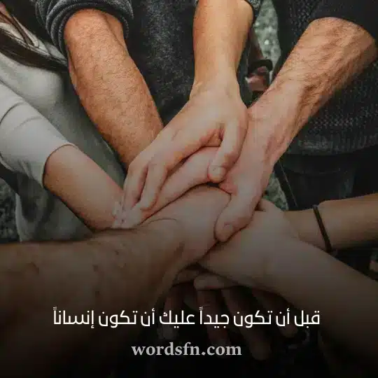 قبل أن تكون جيداً عليك أن تكون إنساناً - فن العبارات قبل أن تكون جيداً عليك أن تكون إنساناً حالات واتس روعه ومعبرة